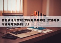 智能软件开发专业的专升本要考啥（软件开发专业专升本都考什么）