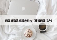 网站建设系统服务机构（建设网站门户）