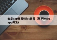 安卓app开发和ios开发（基于ios的app开发）