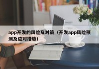 app开发的风险及对策（开发app风险预测及应对措施）