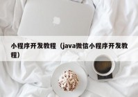 小程序开发教程（java微信小程序开发教程）