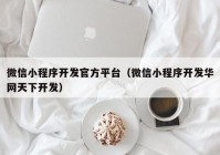 微信小程序开发官方平台（微信小程序开发华网天下开发）