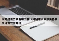 网站建设方式有哪三种（网站建设中服务器的搭建方式有几种）