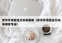 软件开发就业方向有哪些（软件开发就业方向有哪些专业）