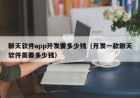 聊天软件app开发要多少钱（开发一款聊天软件需要多少钱）