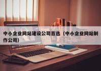 中小企业网站建设公司首选（中小企业网站制作公司）