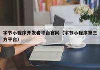 字节小程序开发者平台官网（字节小程序第三方平台）