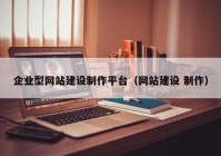 企业型网站建设制作平台（网站建设 制作）