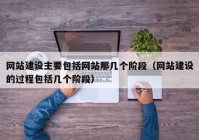 网站建设主要包括网站那几个阶段（网站建设的过程包括几个阶段）