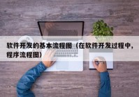 软件开发的基本流程图（在软件开发过程中,程序流程图）