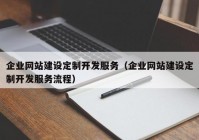 企业网站建设定制开发服务（企业网站建设定制开发服务流程）