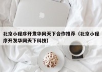 北京小程序开发华网天下合作推荐（北京小程序开发华网天下科技）