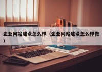 企业网站建设怎么样（企业网站建设怎么样做）