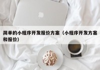 简单的小程序开发报价方案（小程序开发方案和报价）