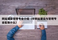 网站建设管理专业介绍（学网站建设与管理专业能做什么）