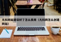 凡科网站建设好了怎么我用（凡科网怎么创建网站）