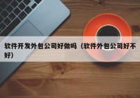 软件开发外包公司好做吗（软件外包公司好不好）