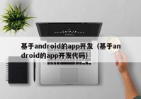 基于android的app开发（基于android的app开发代码）