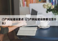 门户网站建设重点（门户网站建设需要注意什么）