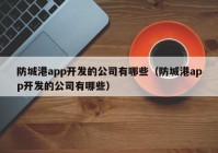 防城港app开发的公司有哪些（防城港app开发的公司有哪些）