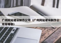 广州网站建设制作公司（广州网站建设制作公司有哪些）