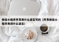 微信小程序开发用什么语言写的（开发微信小程序用到什么语言）