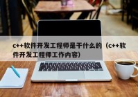 c++软件开发工程师是干什么的（c++软件开发工程师工作内容）