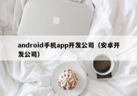 android手机app开发公司（安卓开发公司）