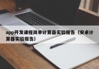 app开发课程简单计算器实验报告（安卓计算器实验报告）