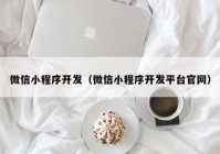 微信小程序开发（微信小程序开发平台官网）