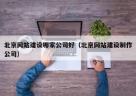 北京网站建设哪家公司好（北京网站建设制作公司）